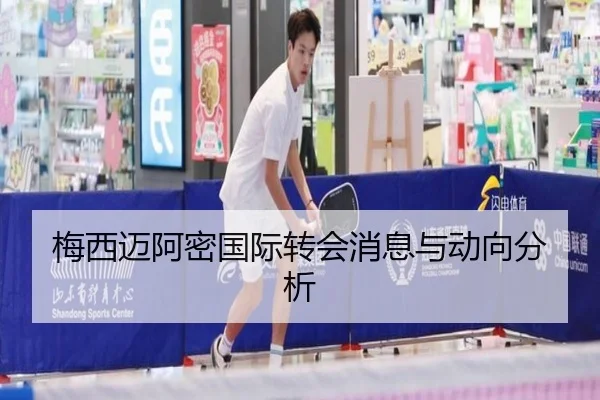 梅西迈阿密国际转会消息与动向分析